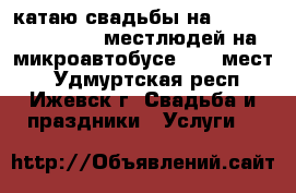 катаю свадьбы на TOYOTA “HIASE“ 13 местлюдей на микроавтобусе , 13 мест, - Удмуртская респ., Ижевск г. Свадьба и праздники » Услуги   